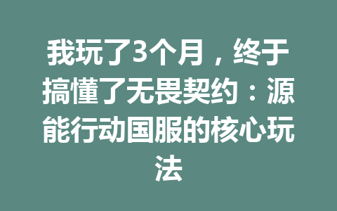 我玩了3个月，终于搞懂了无畏契约：源能行动国服的核心玩法 一