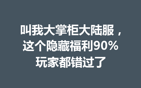 叫我大掌柜大陆服，这个隐藏福利90%玩家都错过了 一