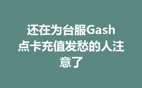 还在为台服Gash点卡充值发愁的人注意了 一