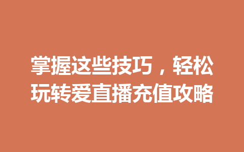 掌握这些技巧,轻松玩转爱直播充值攻略 一