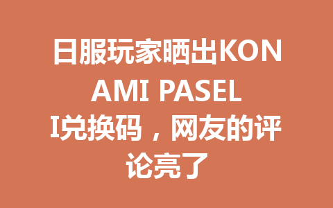 日服玩家晒出KONAMI PASELI兑换码，网友的评论亮了 一