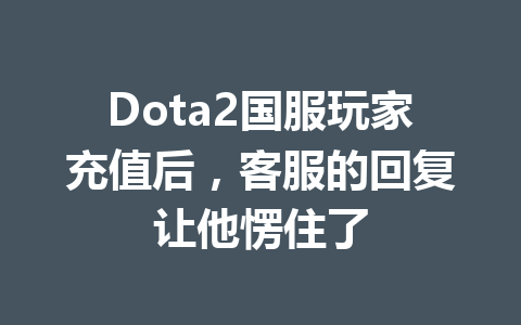 Dota2国服玩家充值后，客服的回复让他愣住了 一