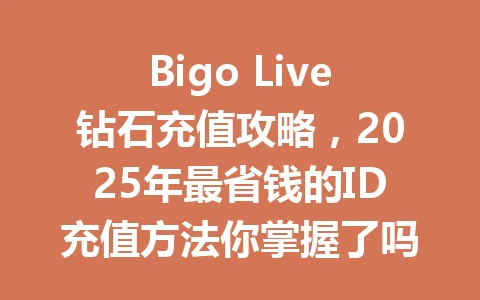 Bigo Live钻石充值攻略，2025年最省钱的ID充值方法你掌握了吗？ 一