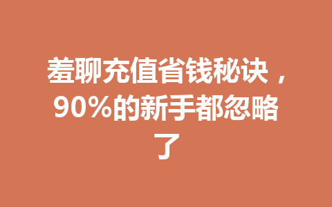羞聊充值省钱秘诀,90%的新手都忽略了 一