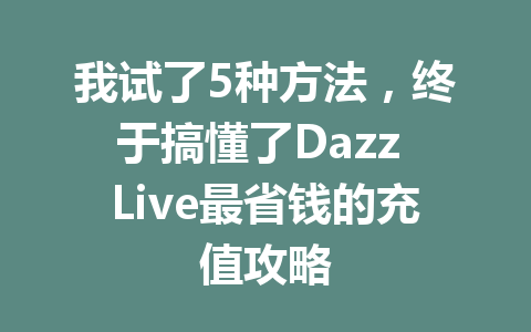 我试了5种方法，终于搞懂了Dazz Live最省钱的充值攻略 一