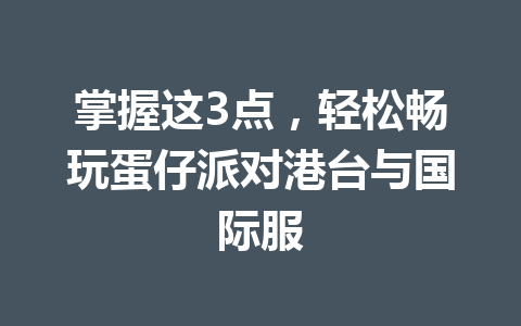 掌握这3点，轻松畅玩蛋仔派对港台与国际服 一