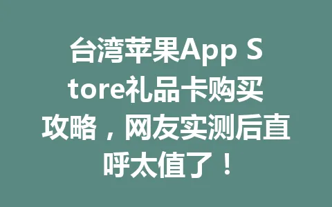 台湾苹果App Store礼品卡购买攻略,网友实测后直呼太值了! 一
