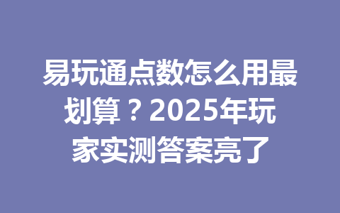 易玩通点数怎么用最划算？2025年玩家实测答案亮了 一