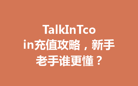 TalkInTcoin充值攻略，新手老手谁更懂？ 一