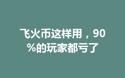 飞火币这样用，90%的玩家都亏了 一