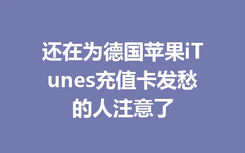 还在为德国苹果iTunes充值卡发愁的人注意了 一