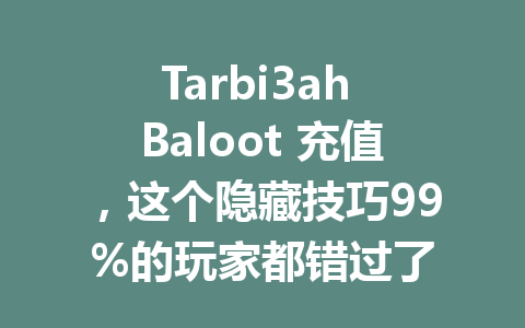 Tarbi3ah Baloot 充值，这个隐藏技巧99%的玩家都错过了 一