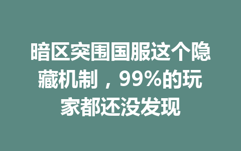暗区突围国服这个隐藏机制，99%的玩家都还没发现 一