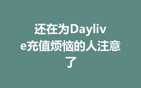还在为Daylive充值烦恼的人注意了 一