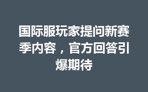 国际服玩家提问新赛季内容，官方回答引爆期待 一