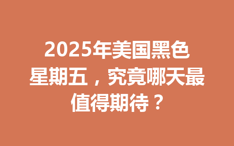 2025年美国黑色星期五，究竟哪天最值得期待？ 一