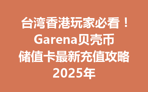 台湾香港玩家必看！Garena贝壳币储值卡最新充值攻略2025年 一