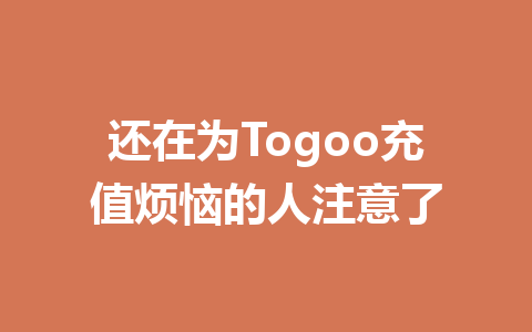 还在为Togoo充值烦恼的人注意了 一