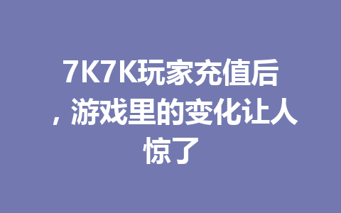 7K7K玩家充值后，游戏里的变化让人惊了 一