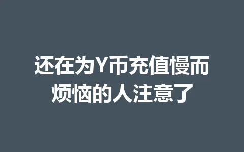 还在为Y币充值慢而烦恼的人注意了 一