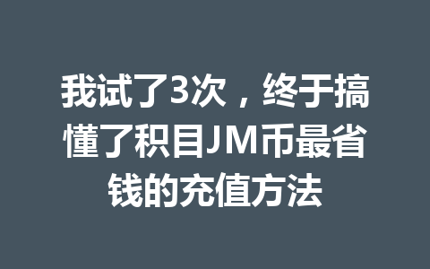 我试了3次,终于搞懂了积目JM币最省钱的充值方法 一