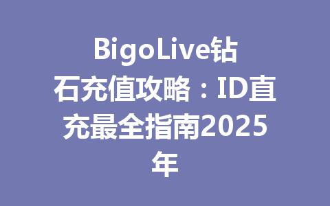 BigoLive钻石充值攻略：ID直充最全指南2025年 一