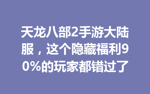 天龙八部2手游大陆服，这个隐藏福利90%的玩家都错过了 一