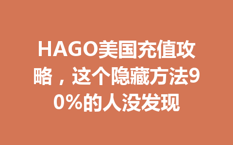 HAGO美国充值攻略,这个隐藏方法90%的人没发现 一