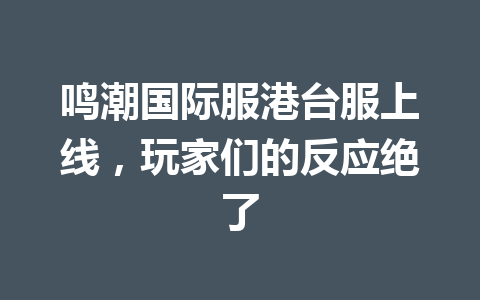 鸣潮国际服港台服上线，玩家们的反应绝了 一