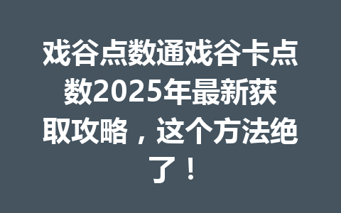 戏谷点数通戏谷卡点数2025年最新获取攻略，这个方法绝了！ 一