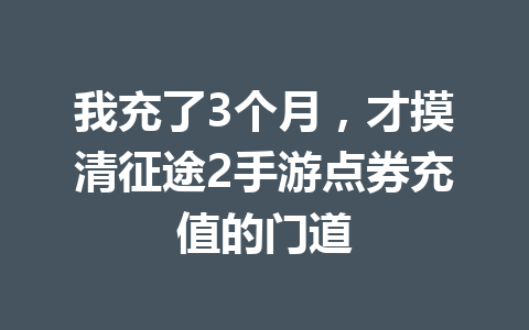 我充了3个月,才摸清征途2手游点券充值的门道 一