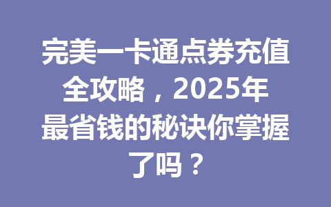 完美一卡通点券充值全攻略,2025年最省钱的秘诀你掌握了吗? 一