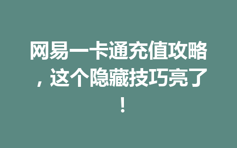 网易一卡通充值攻略，这个隐藏技巧亮了！ 一