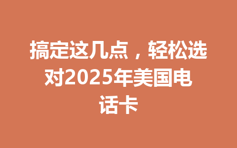 搞定这几点,轻松选对2025年美国电话卡 一