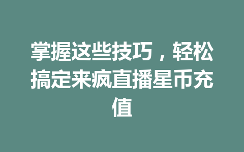 掌握这些技巧，轻松搞定来疯直播星币充值 一