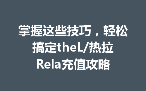 掌握这些技巧，轻松搞定theL/热拉Rela充值攻略 一