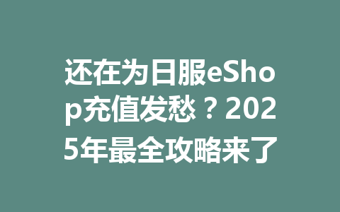 还在为日服eShop充值发愁?2025年最全攻略来了 一