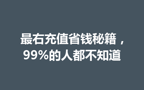 最右充值省钱秘籍，99%的人都不知道 一