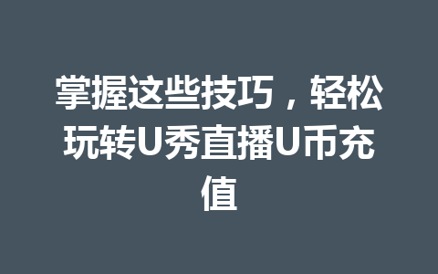 掌握这些技巧，轻松玩转U秀直播U币充值 一