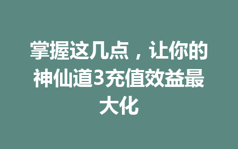掌握这几点，让你的神仙道3充值效益最大化 一