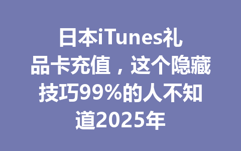 日本iTunes礼品卡充值，这个隐藏技巧99%的人不知道2025年 一