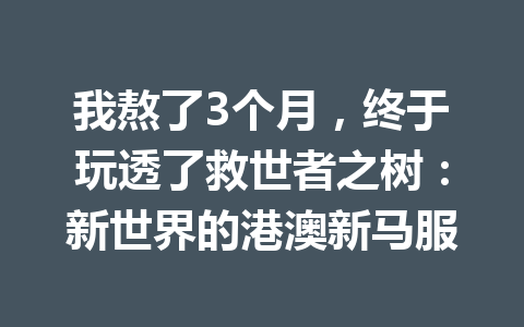 我熬了3个月，终于玩透了救世者之树：新世界的港澳新马服 一