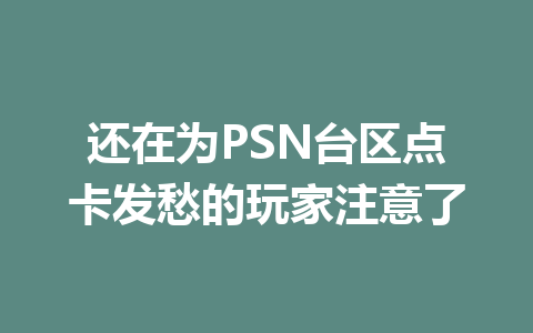 还在为PSN台区点卡发愁的玩家注意了 一