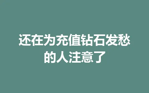 还在为充值钻石发愁的人注意了 一