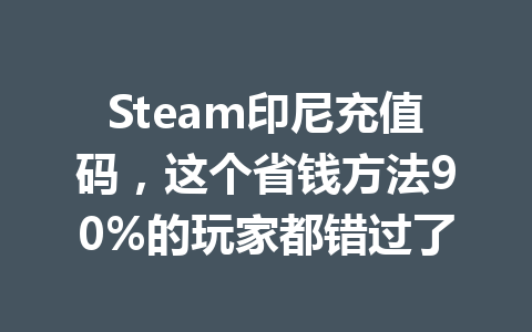 Steam印尼充值码，这个省钱方法90%的玩家都错过了 一