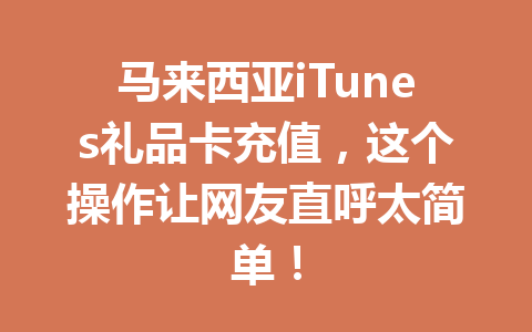 马来西亚iTunes礼品卡充值，这个操作让网友直呼太简单！ 一