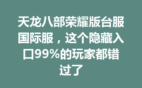 天龙八部荣耀版台服国际服，这个隐藏入口99%的玩家都错过了 一