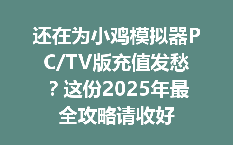 还在为小鸡模拟器PC/TV版充值发愁?这份2025年最全攻略请收好 一
