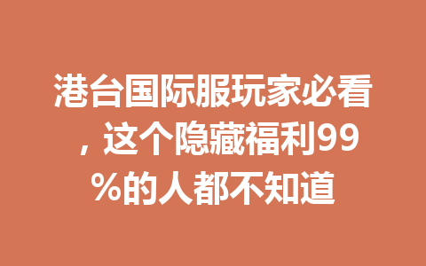 港台国际服玩家必看,这个隐藏福利99%的人都不知道 一