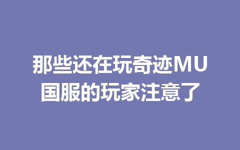 那些还在玩奇迹MU国服的玩家注意了 一